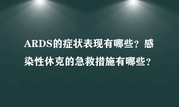 ARDS的症状表现有哪些？感染性休克的急救措施有哪些？