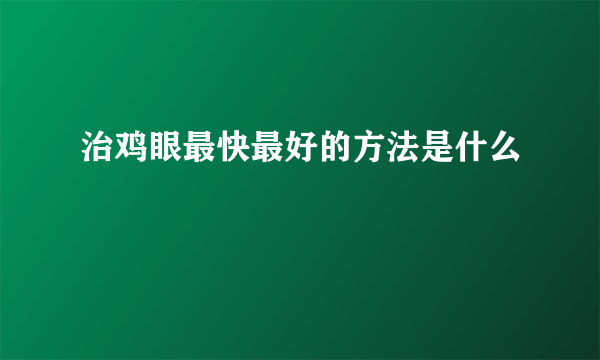 治鸡眼最快最好的方法是什么