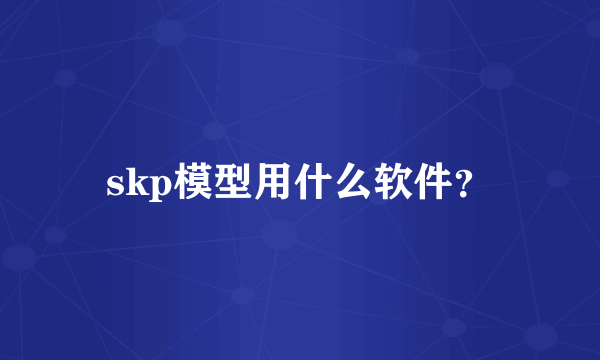 skp模型用什么软件？