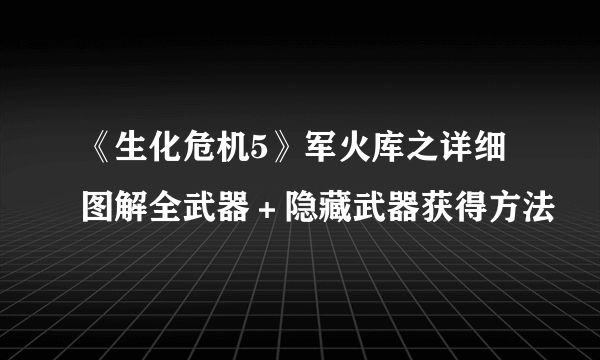 《生化危机5》军火库之详细图解全武器＋隐藏武器获得方法