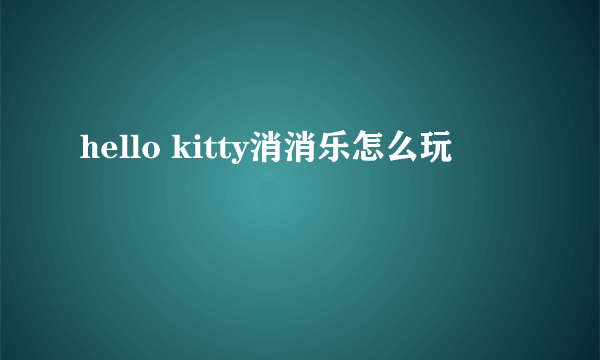 hello kitty消消乐怎么玩