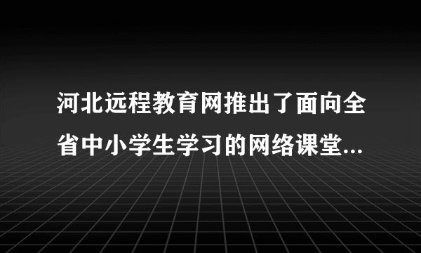 河北远程教育网推出了面向全省中小学生学习的网络课堂学习卡。学生可根据自己的需要选择学习内容，在名师组织设计的内容和网络环境中学习、探索，在轻松的学习状态下获取知识，提高成绩。这启示我们要（　　）A.独立学习，不再依靠老师和家长