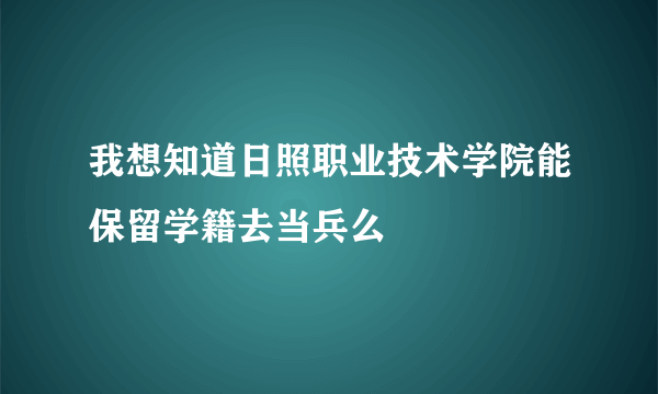 我想知道日照职业技术学院能保留学籍去当兵么