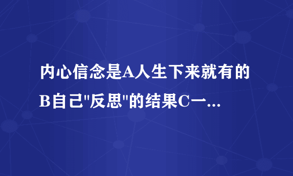 内心信念是A人生下来就有的B自己