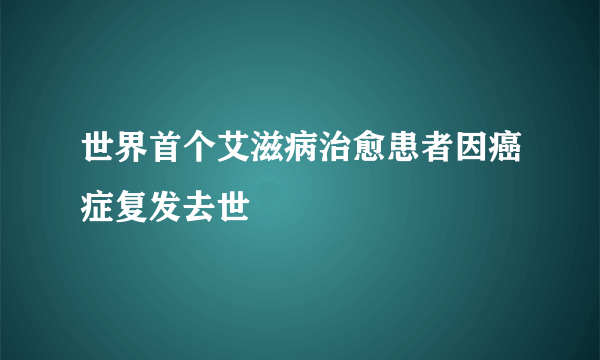 世界首个艾滋病治愈患者因癌症复发去世