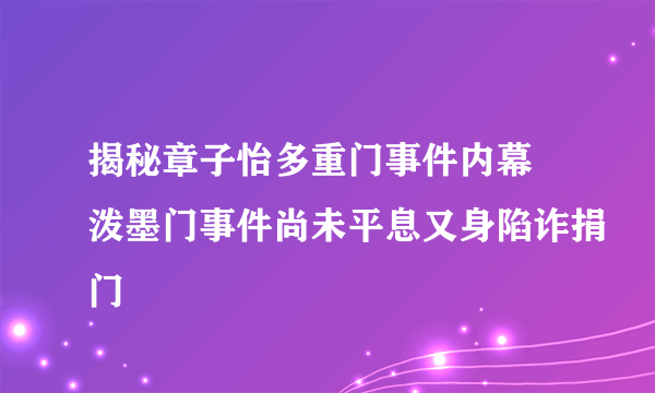 揭秘章子怡多重门事件内幕 泼墨门事件尚未平息又身陷诈捐门