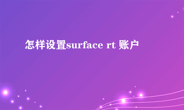 怎样设置surface rt 账户