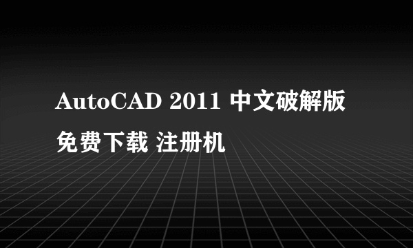 AutoCAD 2011 中文破解版免费下载 注册机