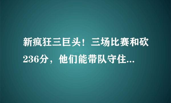 新疯狂三巨头！三场比赛和砍236分，他们能带队守住进入季后赛的最后一张门票么？