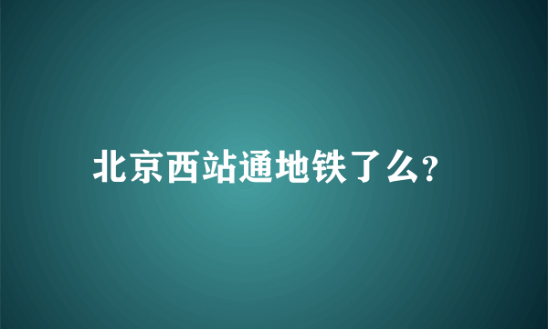 北京西站通地铁了么？