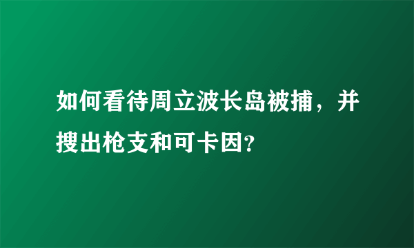 如何看待周立波长岛被捕，并搜出枪支和可卡因？