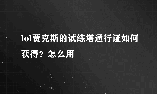 lol贾克斯的试练塔通行证如何获得？怎么用