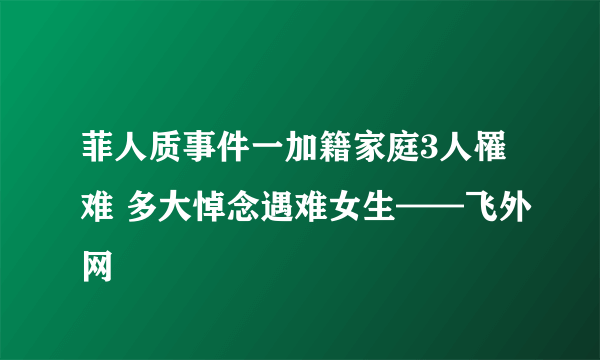 菲人质事件一加籍家庭3人罹难 多大悼念遇难女生——飞外网