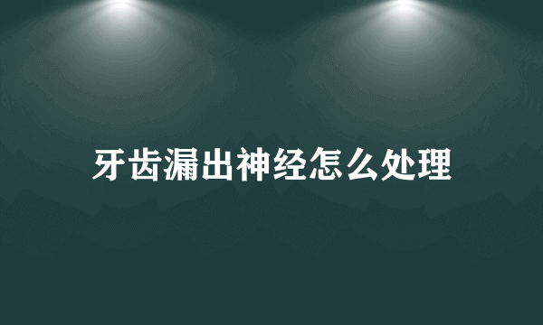 牙齿漏出神经怎么处理