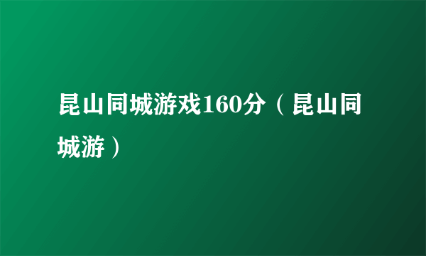 昆山同城游戏160分（昆山同城游）