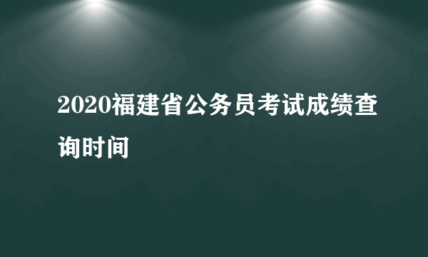 2020福建省公务员考试成绩查询时间