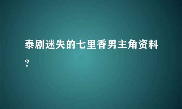 泰剧迷失的七里香男主角资料？