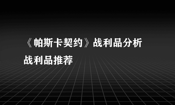 《帕斯卡契约》战利品分析 战利品推荐