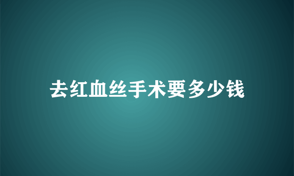 去红血丝手术要多少钱