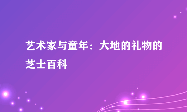 艺术家与童年：大地的礼物的芝士百科