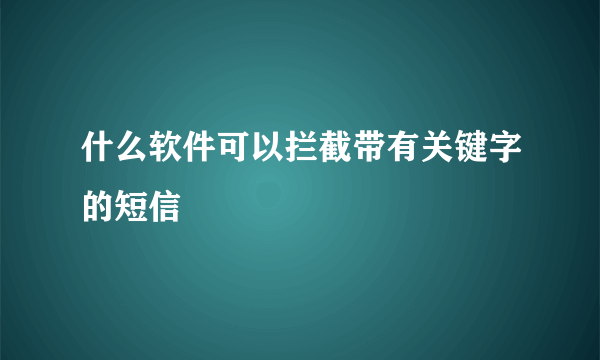 什么软件可以拦截带有关键字的短信