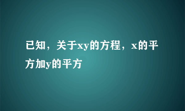 已知，关于xy的方程，x的平方加y的平方