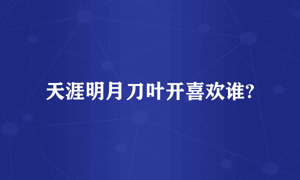 天涯明月刀叶开喜欢谁?