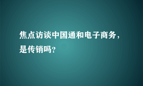 焦点访谈中国通和电子商务，是传销吗？