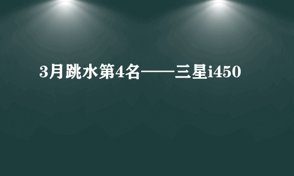 3月跳水第4名——三星i450