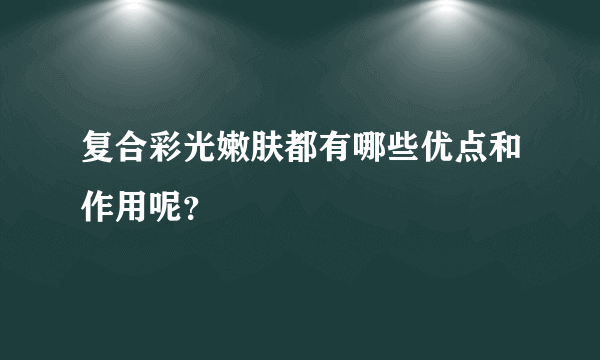 复合彩光嫩肤都有哪些优点和作用呢？