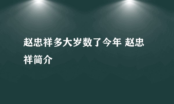 赵忠祥多大岁数了今年 赵忠祥简介