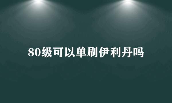 80级可以单刷伊利丹吗