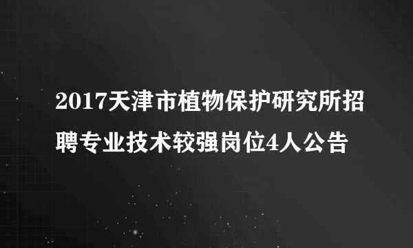 2017天津市植物保护研究所招聘专业技术较强岗位4人公告