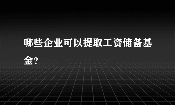 哪些企业可以提取工资储备基金？