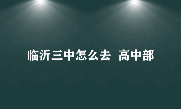 临沂三中怎么去  高中部