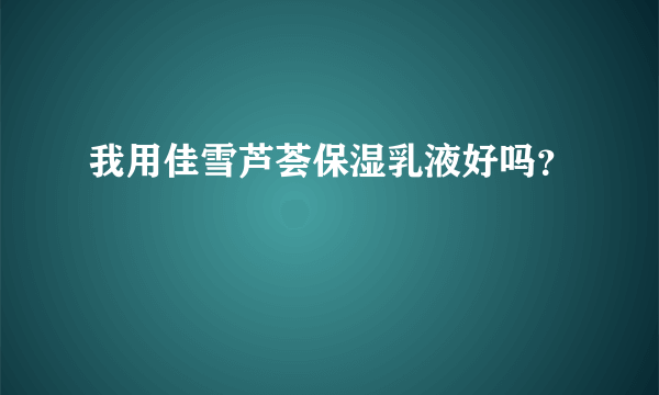 我用佳雪芦荟保湿乳液好吗？