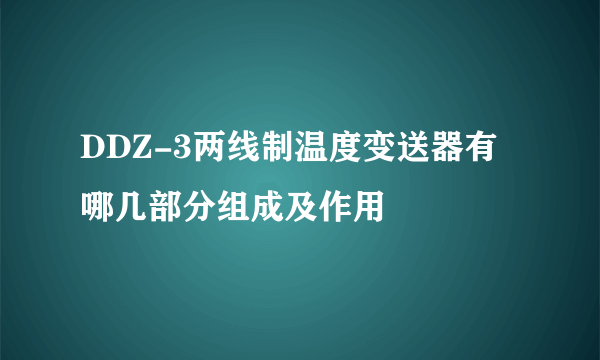 DDZ-3两线制温度变送器有哪几部分组成及作用