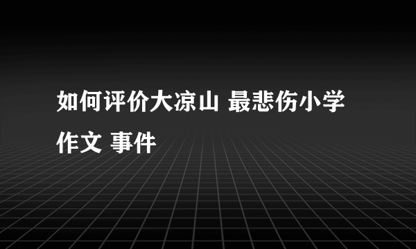 如何评价大凉山 最悲伤小学作文 事件