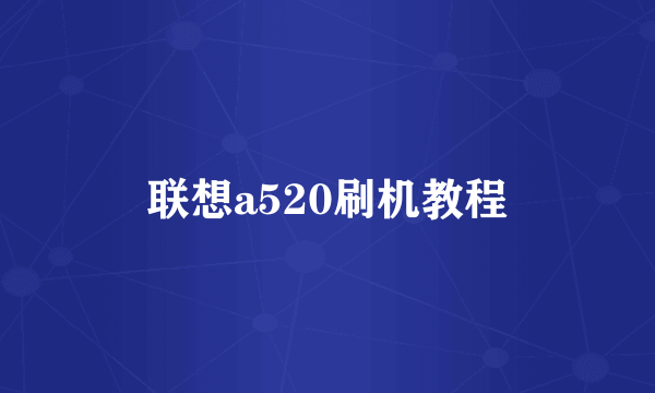 联想a520刷机教程