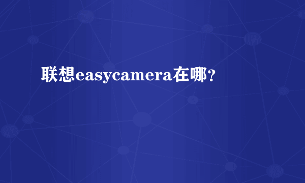 联想easycamera在哪？