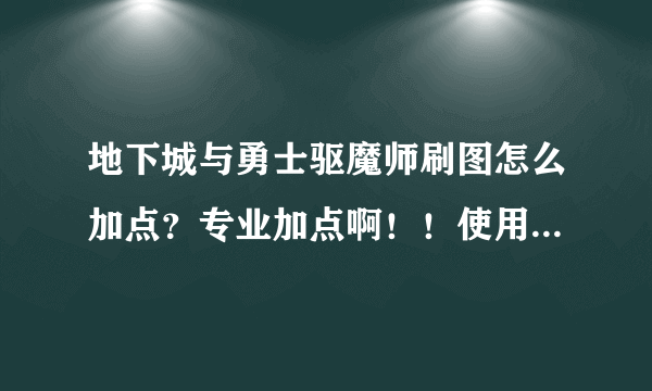 地下城与勇士驱魔师刷图怎么加点？专业加点啊！！使用的给分！！！！