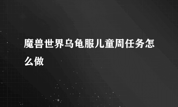 魔兽世界乌龟服儿童周任务怎么做