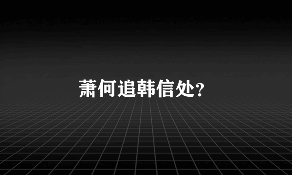 萧何追韩信处？