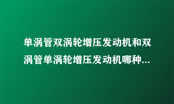 单涡管双涡轮增压发动机和双涡管单涡轮增压发动机哪种好？求专业的解答