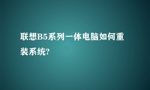 联想B5系列一体电脑如何重装系统?