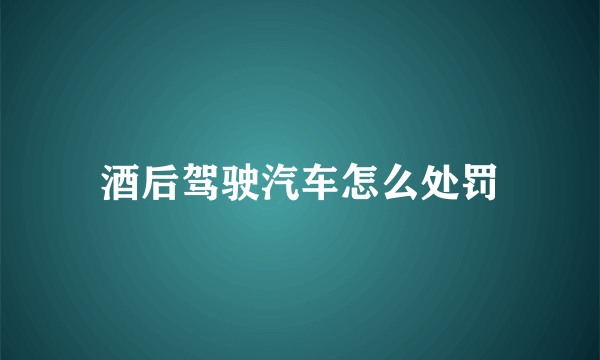 酒后驾驶汽车怎么处罚