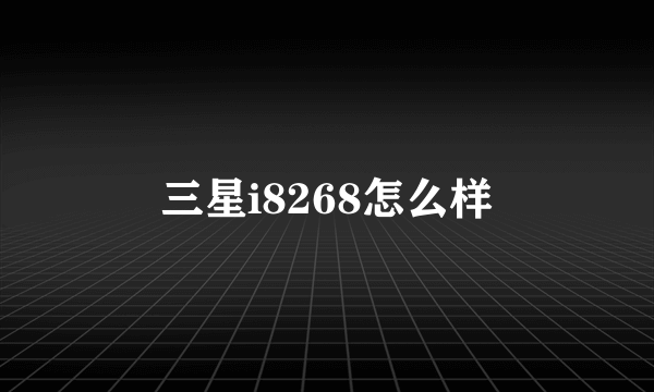 三星i8268怎么样