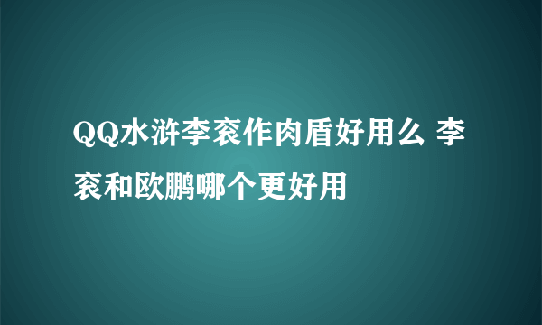 QQ水浒李衮作肉盾好用么 李衮和欧鹏哪个更好用