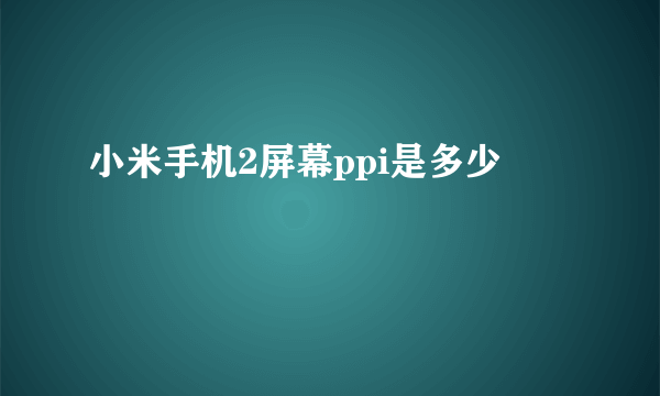 小米手机2屏幕ppi是多少