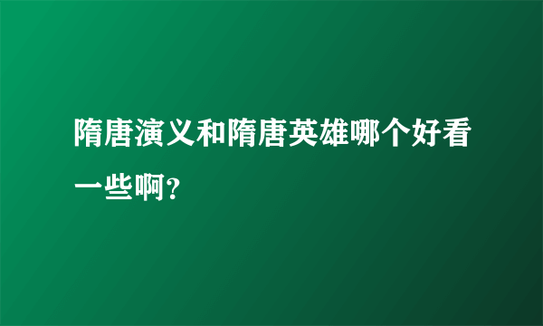 隋唐演义和隋唐英雄哪个好看一些啊？